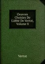 Oeuvres Choisies De L.abbe De Vertot, Volume 8 - Vertot