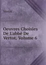Oeuvres Choisies De L.abbe De Vertot, Volume 6 - Vertot