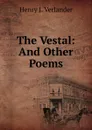 The Vestal: And Other Poems - Henry J. Verlander