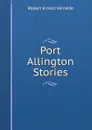 Port Allington Stories - Robert Ernest Vernède