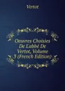 Oeuvres Choisies De L.abbe De Vertot, Volume 3 (French Edition) - Vertot