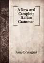 A New and Complete Italian Grammar . - Angelo Vergani