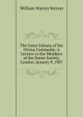 The Great Italians of the Divina Commedia: A Lecture to the Members of the Dante Society, London, January 9, 1907 - William Warren Vernon