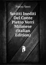 Scritti Inediti Del Conte Pietro Verri Milanese (Italian Edition) - Pietro Verri