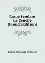 Rome Pendant Le Concile (French Edition) - Louis François Veuillot