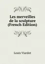 Les merveilles de la sculpture (French Edition) - Louis Viardot