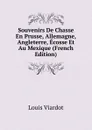 Souvenirs De Chasse En Prusse, Allemagne, Angleterre, Ecosse Et Au Mexique (French Edition) - Louis Viardot