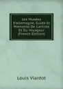 Les Musees D.allemagne, Guide Et Memento De L.artiste Et Du Voyageur (French Edition) - Louis Viardot