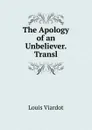 The Apology of an Unbeliever. Transl - Louis Viardot
