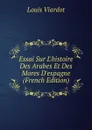 Essai Sur L.histoire Des Arabes Et Des Mores D.espagne (French Edition) - Louis Viardot