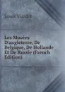 Les Musees D.angleterre, De Belgique, De Hollande Et De Russie (French Edition) - Louis Viardot