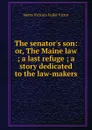 The senator.s son: or, The Maine law ; a last refuge ; a story dedicated to the law-makers - Metta Victoria Fuller Victor