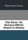 Fiat Silver: Its Ruinous Effects Shown in History - Robert Henry Vickers