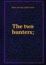 The two hunters; - Metta Victoria Fuller Victor