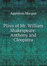 Plays of Mr. William Shakespeare: Anthony and Cleopatra - Appleton Morgan