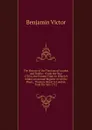 The History of the Theatres of London and Dublin: .From the Year 1730 to the Present Time. to Which Is Added, an Annual Register of All the Plays, . Theatres-Royal in London, from the Year 1712 - Benjamin Victor