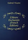 L.Heure Enchantee (French Edition) - Gabriel Vicaire