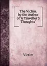 The Victim. by the Author of .A Traveller.S Thoughts.. - Victim