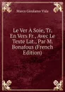 Le Ver A Soie, Tr. En Vers Fr., Avec Le Texte Lat., Par M. Bonafous (French Edition) - Marco Girolamo Vida