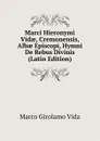 Marci Hieronymi Vidae, Cremonensis, Albae Episcopi, Hymni De Rebus Divinis (Latin Edition) - Marco Girolamo Vida