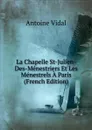 La Chapelle St-Julien-Des-Menestriers Et Les Menestrels A Paris (French Edition) - Antoine Vidal