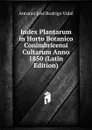 Index Plantarum in Horto Botanico Conimbricensi Cultarum Anno 1850 (Latin Edition) - Antonio José Rodrigo Vidal