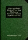 El Archipielago Filipino Y Las Islas Marianas, Carolinas Y Palaos (Spanish Edition) - José Montero Y Vidal