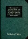 Shakespeare.s pronunciation II A Shakespeare reader in the old spelling and with a phonetic transcription - Wilhelm Viëtor