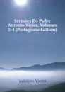 Sermoes Do Padre Antonio Vieira, Volumes 3-4 (Portuguese Edition) - António Vieira