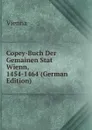 Copey-Buch Der Gemainen Stat Wienn, 1454-1464 (German Edition) - Vienna