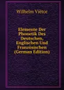 Elemente Der Phonetik Des Deutschen, Englischen Und Franzosischen (German Edition) - Wilhelm Viëtor