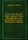 O Livro De Oiro Do Padre Antonio Vieira (Recopilacao, Com Biographia E Notas) . (Portuguese Edition) - António Vieira