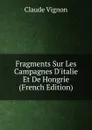 Fragments Sur Les Campagnes D.italie Et De Hongrie (French Edition) - Claude Vignon