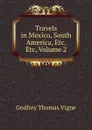 Travels in Mexico, South America, Etc. Etc, Volume 2 - Godfrey Thomas Vigne