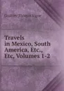 Travels in Mexico, South America, Etc., Etc, Volumes 1-2 - Godfrey Thomas Vigne