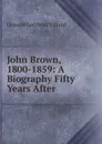 John Brown, 1800-1859: A Biography Fifty Years After - Oswald Garrison Villard