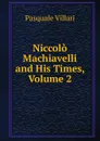 Niccolo Machiavelli and His Times, Volume 2 - Pasquale Villari