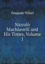 Niccolo Machiavelli and His Times, Volume 1 - Pasquale Villari