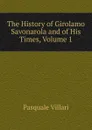 The History of Girolamo Savonarola and of His Times, Volume 1 - Pasquale Villari