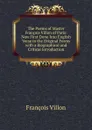 The Poems of Master Francois Villon of Paris: Now First Done Into English Verse in the Original Forms with a Biographical and Critical Introduction - François Villon