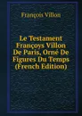 Le Testament Francoys Villon De Paris, Orne De Figures Du Temps (French Edition) - François Villon