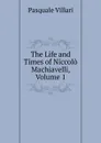 The Life and Times of Niccolo Machiavelli, Volume 1 - Pasquale Villari