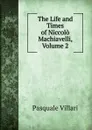 The Life and Times of Niccolo Machiavelli, Volume 2 - Pasquale Villari