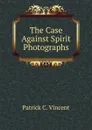 The Case Against Spirit Photographs - Patrick C. Vincent