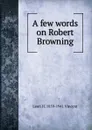 A few words on Robert Browning - Leon H. 1859-1941 Vincent