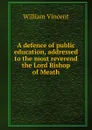 A defence of public education, addressed to the most reverend the Lord Bishop of Meath - William Vincent