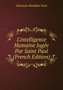 L.intelligence Humaine Jugee Par Saint Paul (French Edition) - Alexandre Rodolphe Vinet