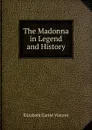 The Madonna in Legend and History - Elizabeth Carter Vincent