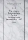 The Lesson Commentary On the International Lessons for 1880 - John Heyl Vincent