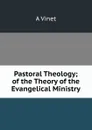 Pastoral Theology; of the Theory of the Evangelical Ministry - A Vinet